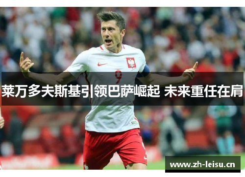 莱万多夫斯基引领巴萨崛起 未来重任在肩