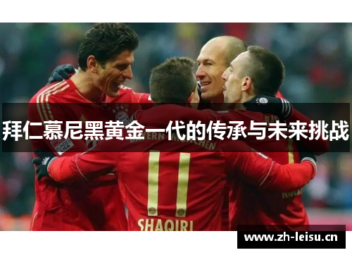 拜仁慕尼黑黄金一代的传承与未来挑战
