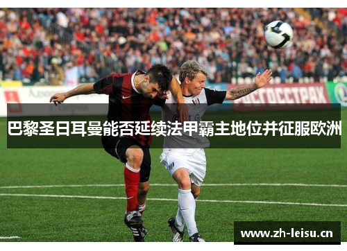 巴黎圣日耳曼能否延续法甲霸主地位并征服欧洲