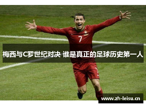 梅西与C罗世纪对决 谁是真正的足球历史第一人
