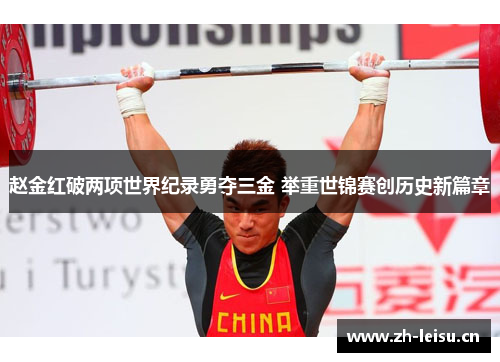 赵金红破两项世界纪录勇夺三金 举重世锦赛创历史新篇章