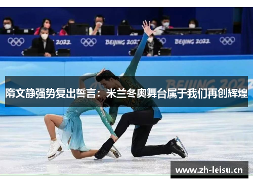 隋文静强势复出誓言：米兰冬奥舞台属于我们再创辉煌