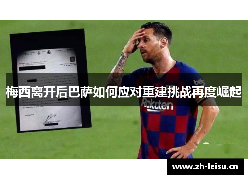 梅西离开后巴萨如何应对重建挑战再度崛起