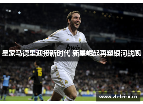 皇家马德里迎接新时代 新星崛起再塑银河战舰
