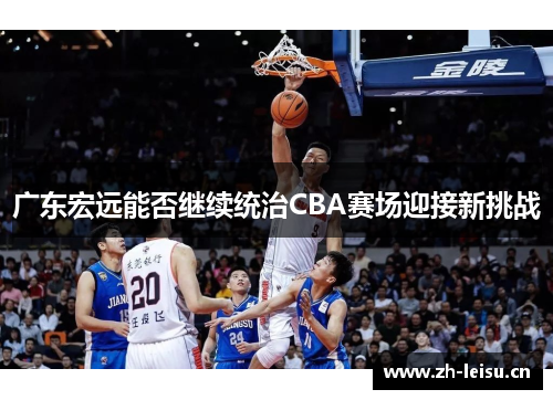 广东宏远能否继续统治CBA赛场迎接新挑战