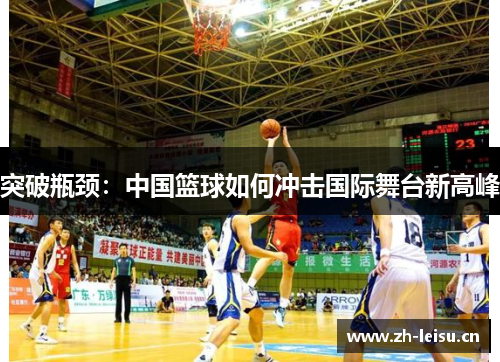 突破瓶颈：中国篮球如何冲击国际舞台新高峰