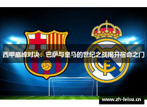 西甲巅峰对决：巴萨与皇马的世纪之战揭开宿命之门
