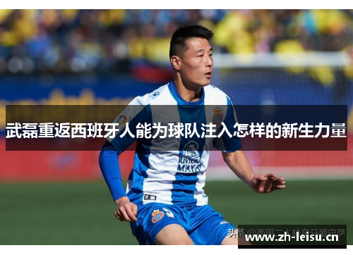 武磊重返西班牙人能为球队注入怎样的新生力量
