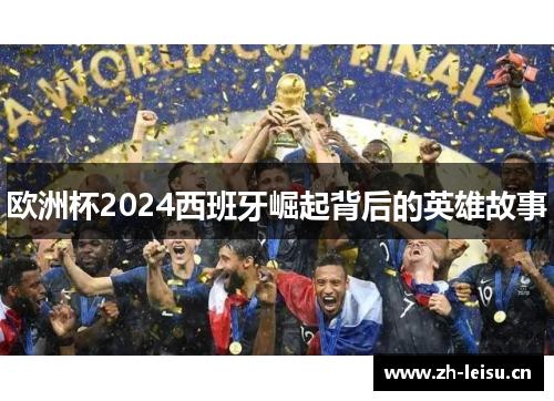 欧洲杯2024西班牙崛起背后的英雄故事