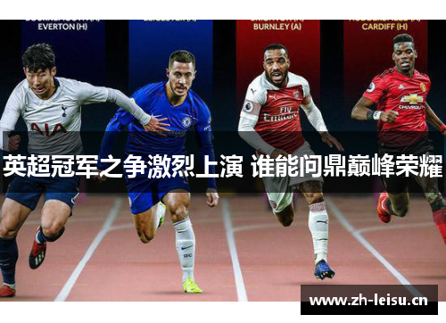 英超冠军之争激烈上演 谁能问鼎巅峰荣耀