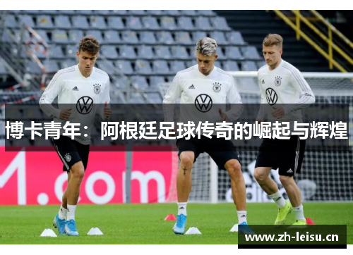 博卡青年：阿根廷足球传奇的崛起与辉煌