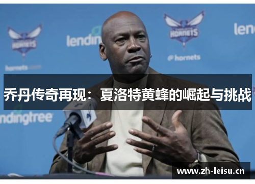 乔丹传奇再现：夏洛特黄蜂的崛起与挑战