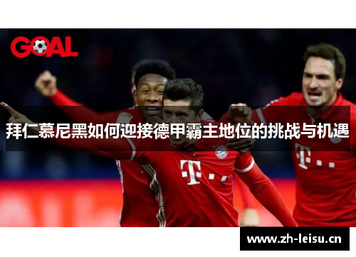 拜仁慕尼黑如何迎接德甲霸主地位的挑战与机遇