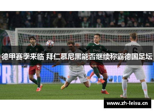 德甲赛季来临 拜仁慕尼黑能否继续称霸德国足坛