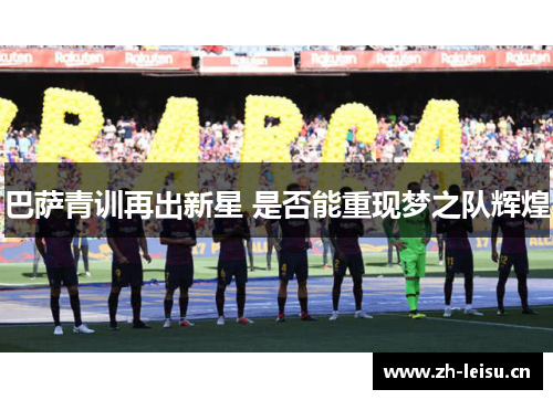 巴萨青训再出新星 是否能重现梦之队辉煌