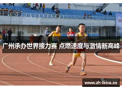 广州承办世界接力赛 点燃速度与激情新高峰