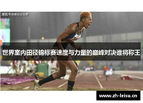 世界室内田径锦标赛速度与力量的巅峰对决谁将称王