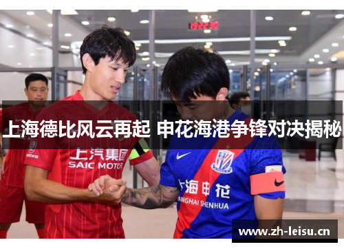 上海德比风云再起 申花海港争锋对决揭秘