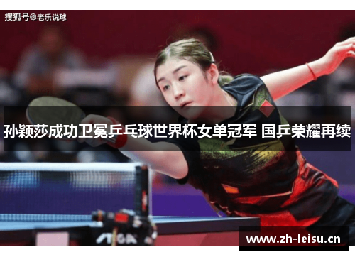 孙颖莎成功卫冕乒乓球世界杯女单冠军 国乒荣耀再续