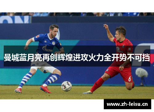 曼城蓝月亮再创辉煌进攻火力全开势不可挡