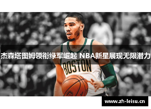 杰森塔图姆领衔绿军崛起 NBA新星展现无限潜力