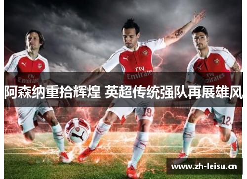 阿森纳重拾辉煌 英超传统强队再展雄风