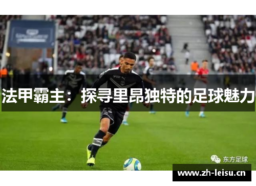 法甲霸主：探寻里昂独特的足球魅力