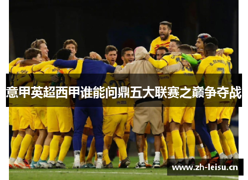 意甲英超西甲谁能问鼎五大联赛之巅争夺战