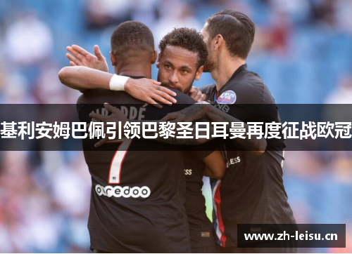 基利安姆巴佩引领巴黎圣日耳曼再度征战欧冠