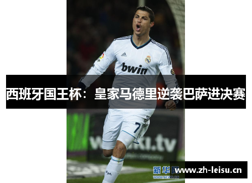 西班牙国王杯：皇家马德里逆袭巴萨进决赛