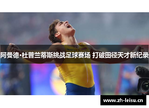 阿曼德·杜普兰蒂斯挑战足球赛场 打破田径天才新纪录