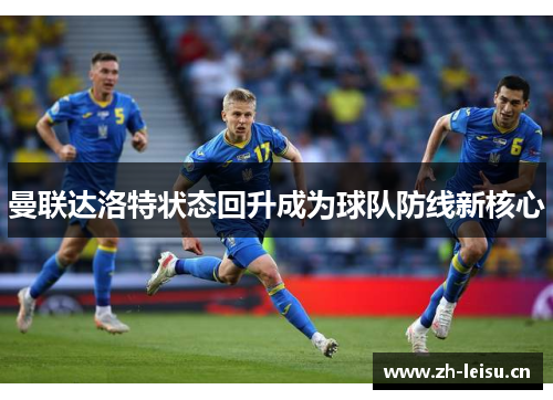 曼联达洛特状态回升成为球队防线新核心