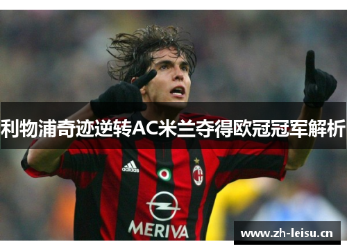 利物浦奇迹逆转AC米兰夺得欧冠冠军解析