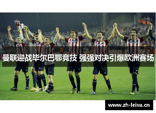 曼联迎战毕尔巴鄂竞技 强强对决引爆欧洲赛场