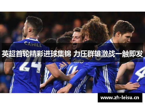 英超首轮精彩进球集锦 力压群雄激战一触即发