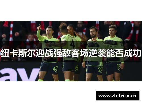 纽卡斯尔迎战强敌客场逆袭能否成功