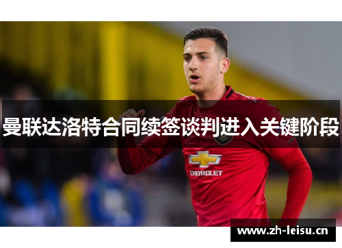 曼联达洛特合同续签谈判进入关键阶段