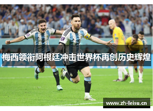梅西领衔阿根廷冲击世界杯再创历史辉煌
