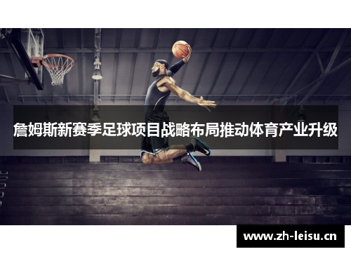 詹姆斯新赛季足球项目战略布局推动体育产业升级