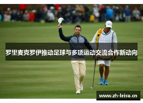 罗里麦克罗伊推动足球与多项运动交流合作新动向