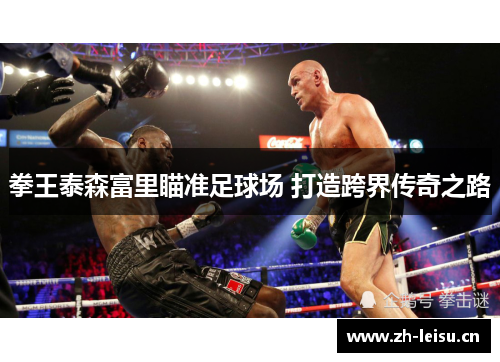 拳王泰森富里瞄准足球场 打造跨界传奇之路