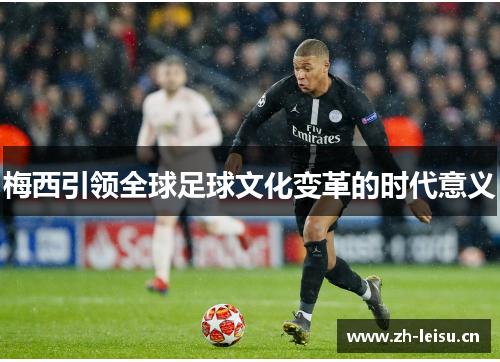 梅西引领全球足球文化变革的时代意义