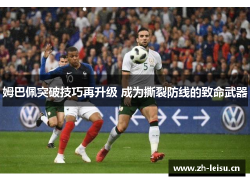 姆巴佩突破技巧再升级 成为撕裂防线的致命武器