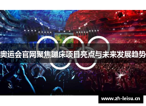 奥运会官网聚焦蹦床项目亮点与未来发展趋势